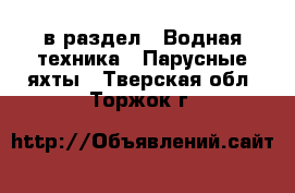  в раздел : Водная техника » Парусные яхты . Тверская обл.,Торжок г.